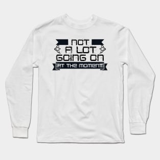 Not A Lot Going On At The Moment Long Sleeve T-Shirt